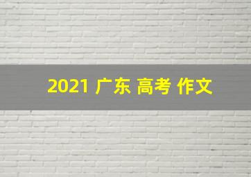 2021 广东 高考 作文